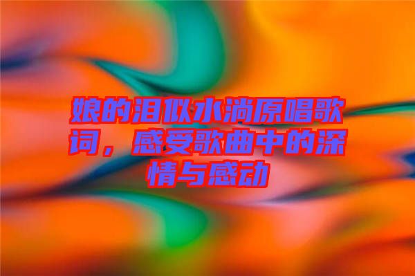 娘的淚似水淌原唱歌詞，感受歌曲中的深情與感動(dòng)