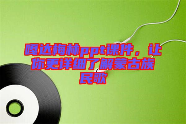 嘎達(dá)梅林ppt課件，讓你更詳細(xì)了解蒙古族民歌