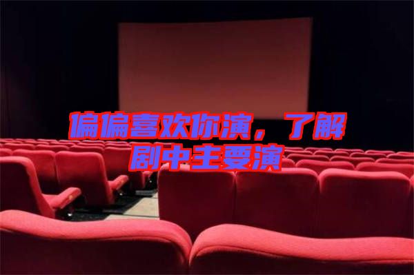 偏偏喜歡你演，了解劇中主要演