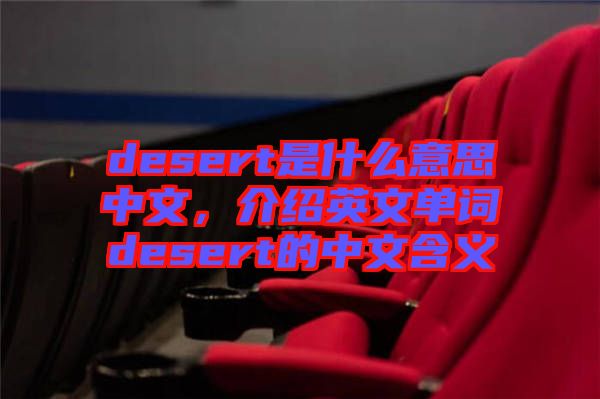 desert是什么意思中文，介紹英文單詞desert的中文含義