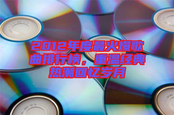 2012年度最火爆歌曲排行榜，重溫經(jīng)典熱潮回憶歲月