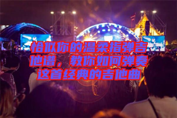 恰似你的溫柔指彈吉他譜，教你如何彈奏這首經(jīng)典的吉他曲