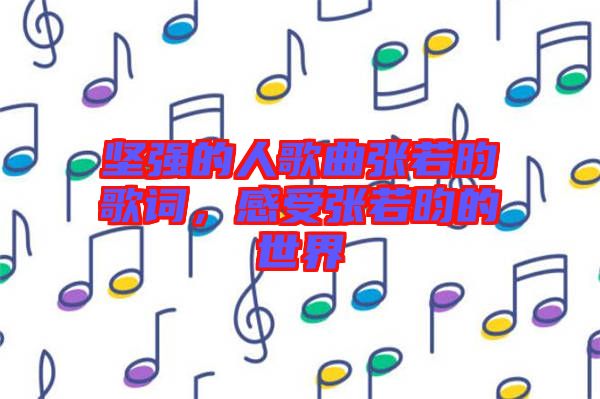 堅(jiān)強(qiáng)的人歌曲張若昀歌詞，感受張若昀的世界