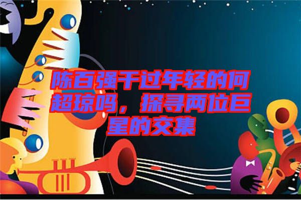 陳百強(qiáng)干過年輕的何超瓊嗎，探尋兩位巨星的交集