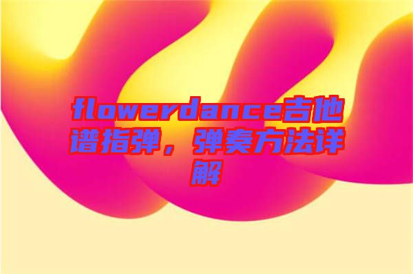 flowerdance吉他譜指彈，彈奏方法詳解