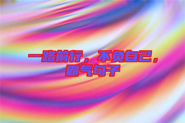 一路前行，不負(fù)自己，霸氣句子