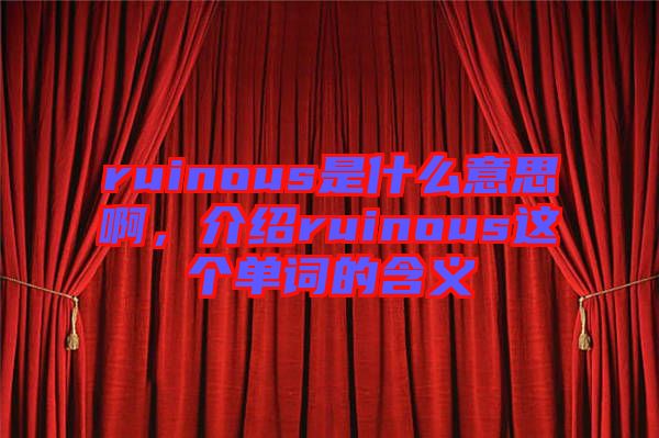 ruinous是什么意思啊，介紹ruinous這個(gè)單詞的含義