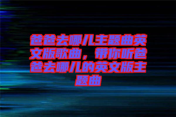 爸爸去哪兒主題曲英文版歌曲，帶你聽爸爸去哪兒的英文版主題曲