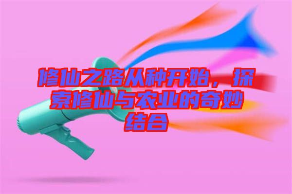 修仙之路從種開始，探索修仙與農(nóng)業(yè)的奇妙結(jié)合