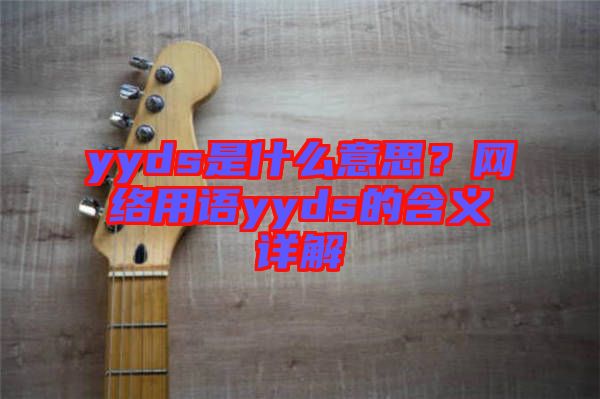 yyds是什么意思？網(wǎng)絡(luò)用語yyds的含義詳解