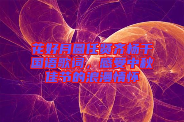 花好月圓任賢齊楊千嬅國語歌詞，感受中秋佳節(jié)的浪漫情懷