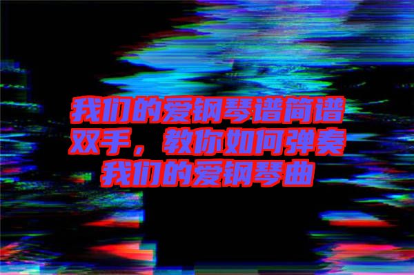 我們的愛鋼琴譜簡譜雙手，教你如何彈奏我們的愛鋼琴曲