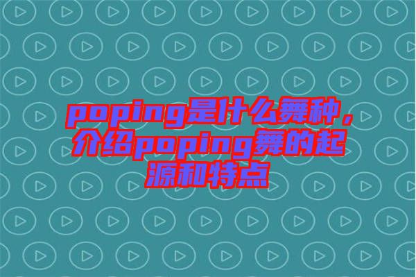 poping是什么舞種，介紹poping舞的起源和特點(diǎn)