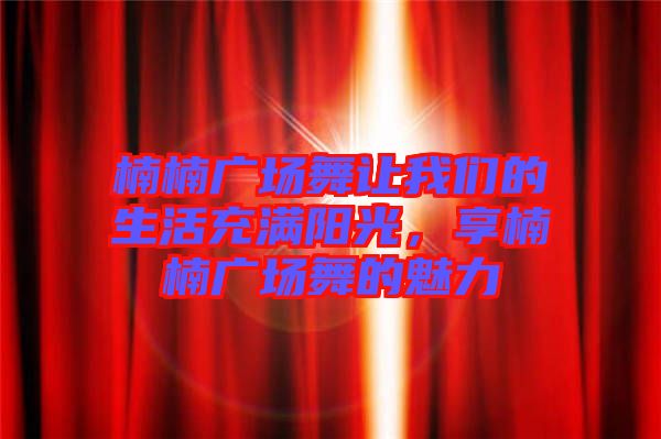 楠楠廣場舞讓我們的生活充滿陽光，享楠楠廣場舞的魅力