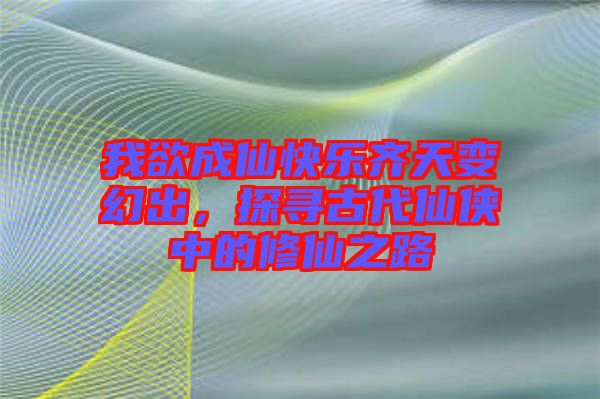 我欲成仙快樂(lè)齊天變幻出，探尋古代仙俠中的修仙之路