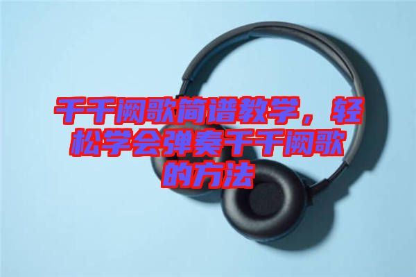 千千闕歌簡譜教學(xué)，輕松學(xué)會彈奏千千闕歌的方法