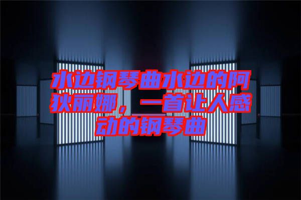 水邊鋼琴曲水邊的阿狄麗娜，一首讓人感動的鋼琴曲