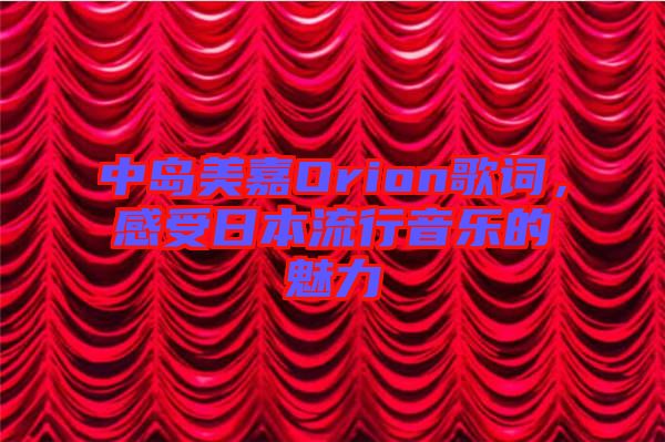 中島美嘉Orion歌詞，感受日本流行音樂的魅力