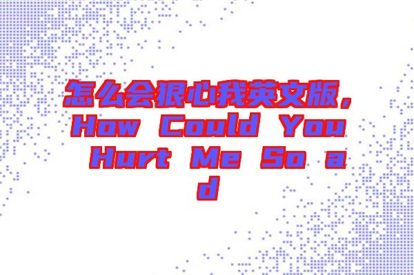 怎么會(huì)狠心我英文版，How Could You Hurt Me So ad