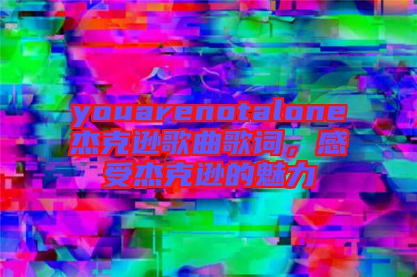 youarenotalone杰克遜歌曲歌詞，感受杰克遜的魅力