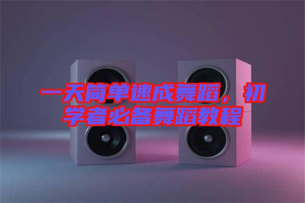 一天簡單速成舞蹈，初學(xué)者必備舞蹈教程