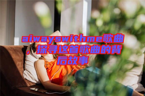 aiwayswithme歌曲，探尋這首歌曲的背后故事