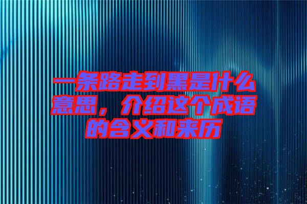 一條路走到黑是什么意思，介紹這個成語的含義和來歷