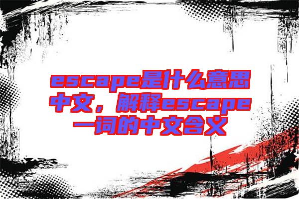 escape是什么意思中文，解釋escape一詞的中文含義