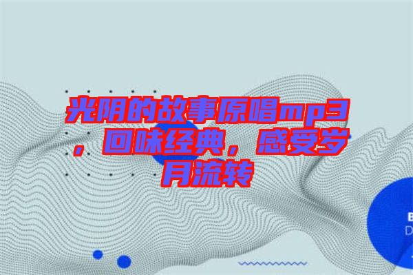 光陰的故事原唱mp3，回味經(jīng)典，感受歲月流轉(zhuǎn)