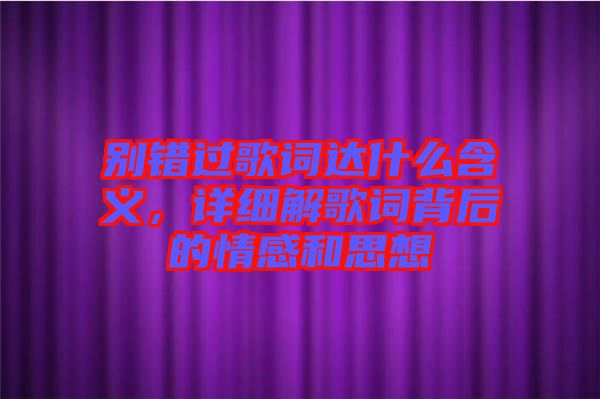 別錯(cuò)過(guò)歌詞達(dá)什么含義，詳細(xì)解歌詞背后的情感和思想