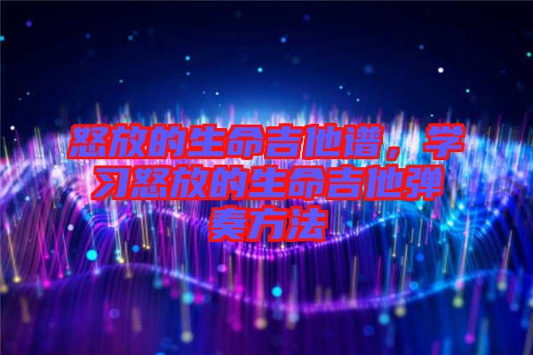 怒放的生命吉他譜，學習怒放的生命吉他彈奏方法