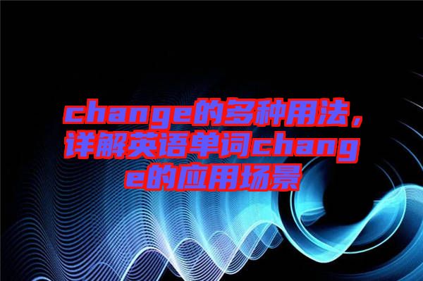 change的多種用法，詳解英語單詞change的應(yīng)用場(chǎng)景