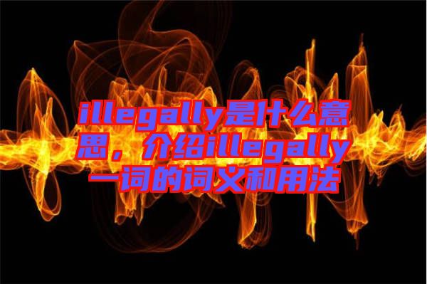 illegally是什么意思，介紹illegally一詞的詞義和用法