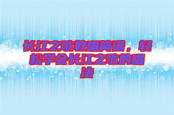 長江之歌教唱簡譜，輕松學(xué)會(huì)長江之歌的唱法