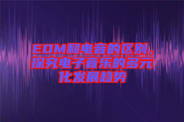 EDM和電音的區(qū)別，探究電子音樂(lè)的多元化發(fā)展趨勢(shì)