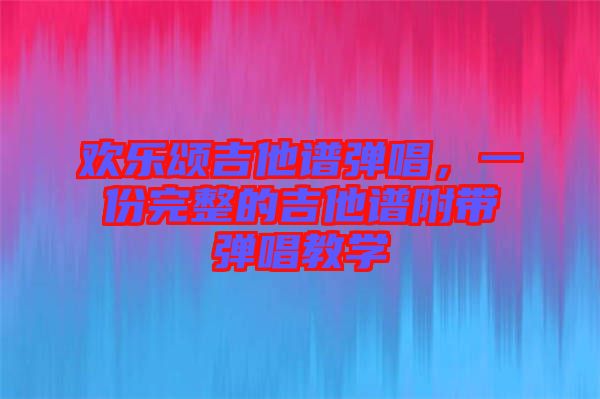 歡樂頌吉他譜彈唱，一份完整的吉他譜附帶彈唱教學(xué)