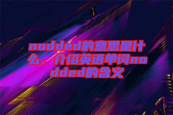 nodded的意思是什么，介紹英語單詞nodded的含義