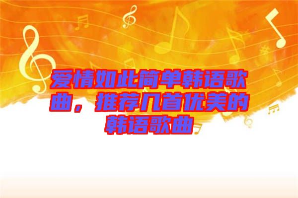 愛(ài)情如此簡(jiǎn)單韓語(yǔ)歌曲，推薦幾首優(yōu)美的韓語(yǔ)歌曲