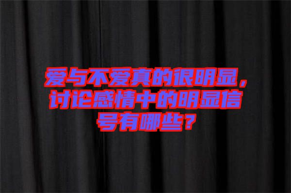 愛與不愛真的很明顯，討論感情中的明顯信號有哪些？