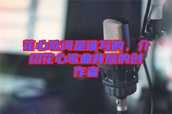 花心歌詞是誰寫的，介紹花心歌曲背后的創(chuàng)作者