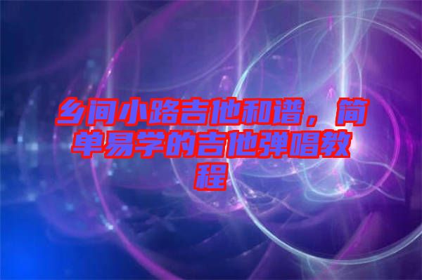 鄉(xiāng)間小路吉他和譜，簡單易學(xué)的吉他彈唱教程