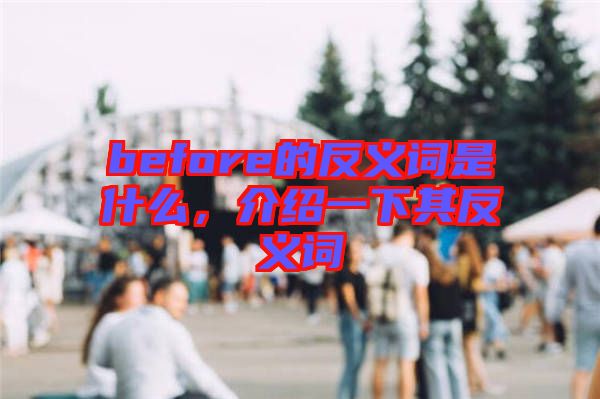 before的反義詞是什么，介紹一下其反義詞