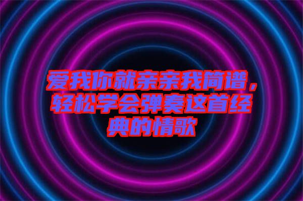 愛我你就親親我簡譜，輕松學(xué)會彈奏這首經(jīng)典的情歌