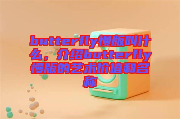 butterfly慢版叫什么，介紹butterfly慢版的藝術價值和名稱