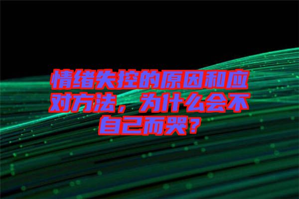 情緒失控的原因和應(yīng)對方法，為什么會不自己而哭？