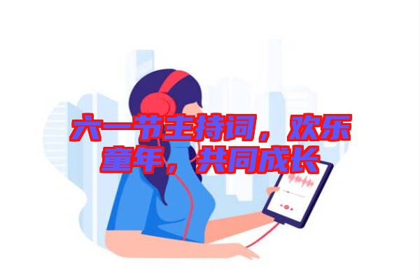 六一節(jié)主持詞，歡樂童年，共同成長