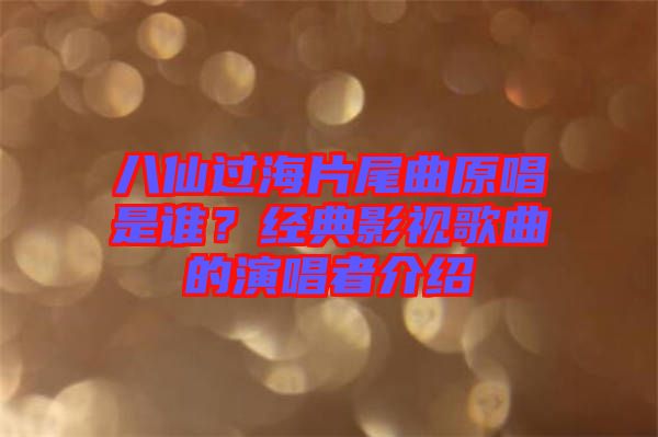 八仙過海片尾曲原唱是誰？經(jīng)典影視歌曲的演唱者介紹