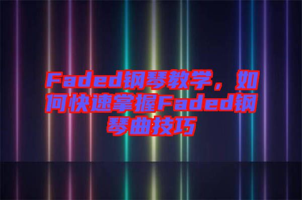 Faded鋼琴教學，如何快速掌握Faded鋼琴曲技巧