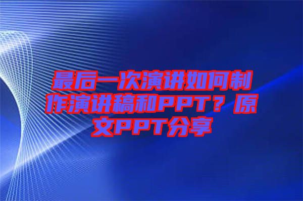 最后一次演講如何制作演講稿和PPT？原文PPT分享