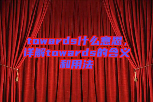 towards什么意思，詳解towards的含義和用法